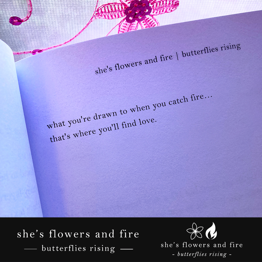 what you're drawn to when you catch fire… that's where you'll find love. - butterflies rising quote