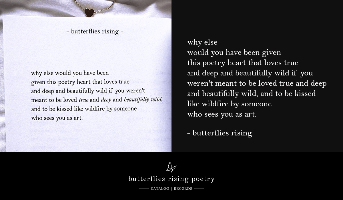 why else would you have been given this poetry heart that loves true and deep and beautifully wild